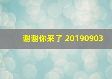 谢谢你来了 20190903